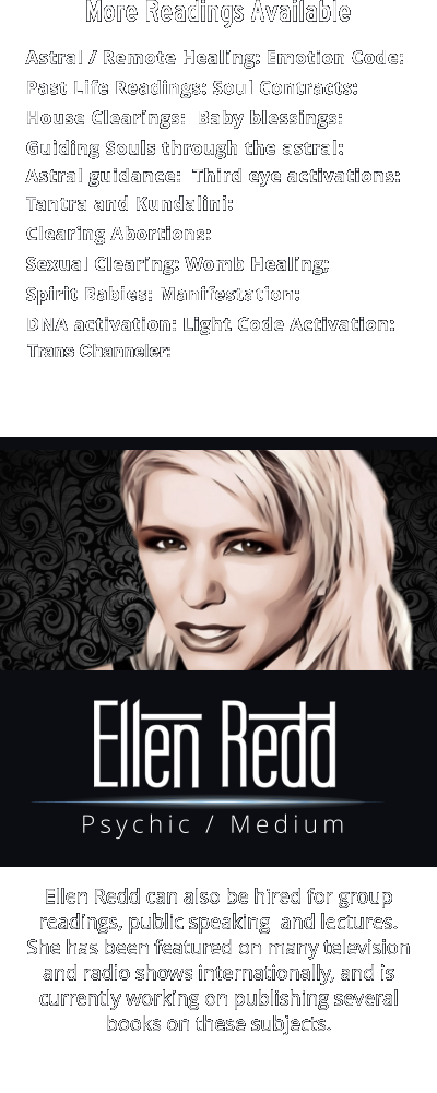 More Readings Available   Psychic / Medium Ellen Redd can also be hired for group readings, public speaking  and lectures.   She has been featured on many television and radio shows internationally, and is currently working on publishing several books on these subjects.